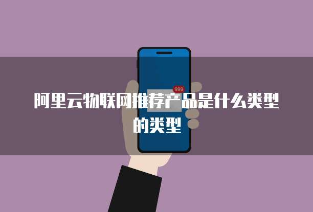 阿里云物联网推荐产品是什么类型的类型