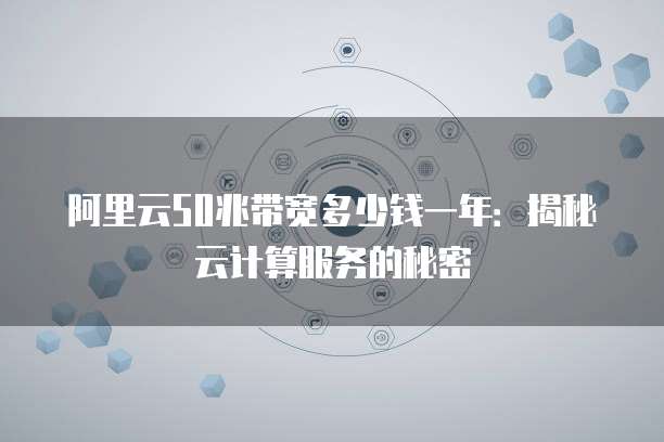 阿里云50兆带宽多少钱一年:揭秘云计算服务的秘密