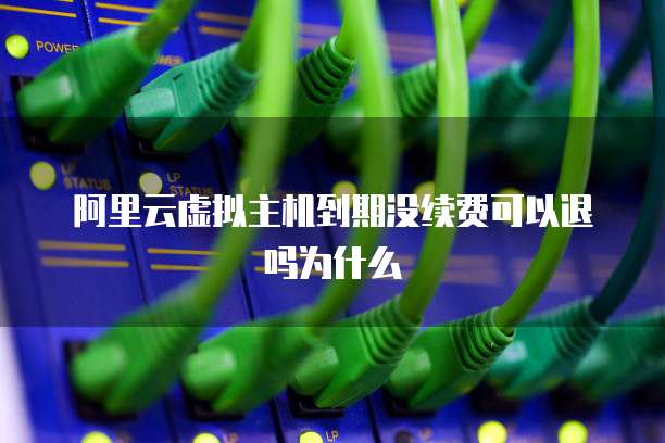 阿里云虚拟主机到期没续费可以退吗为什么