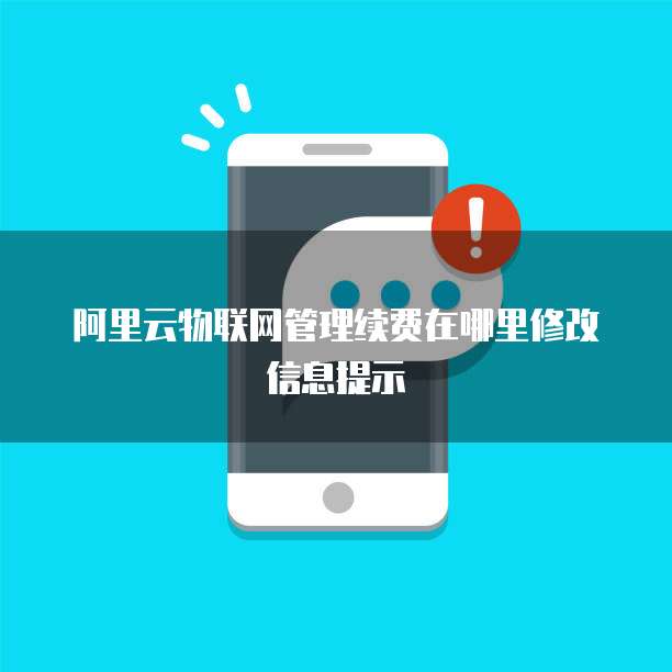阿里云物联网管理续费在哪里修改信息提示