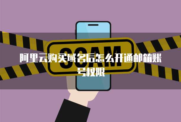 阿里云购买域名后怎么开通邮箱账号权限