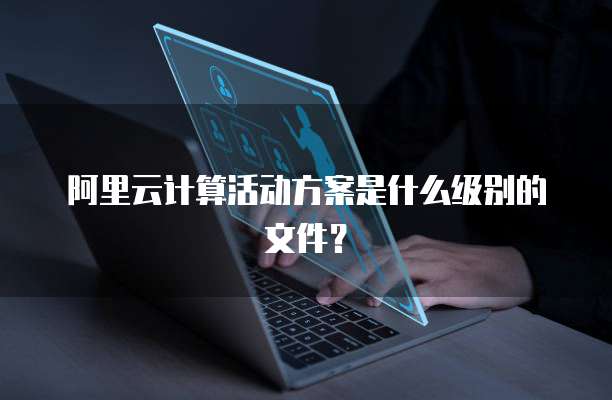 阿里云计算活动方案是什么级别的文件?