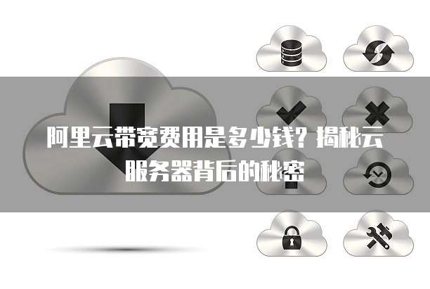 阿里云带宽费用是多少钱?揭秘云服务器背后的秘密