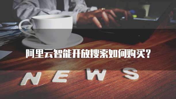 阿里云智能开放搜索如何购买？