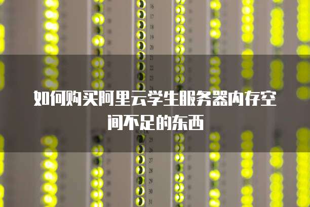 如何购买阿里云学生服务器内存空间不足的东西
