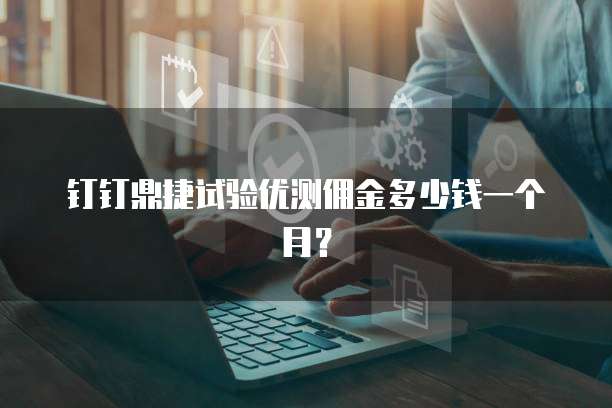 钉钉鼎捷试验优测佣金多少钱一个月?