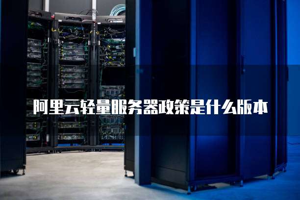 阿里云轻量服务器政策是什么版本