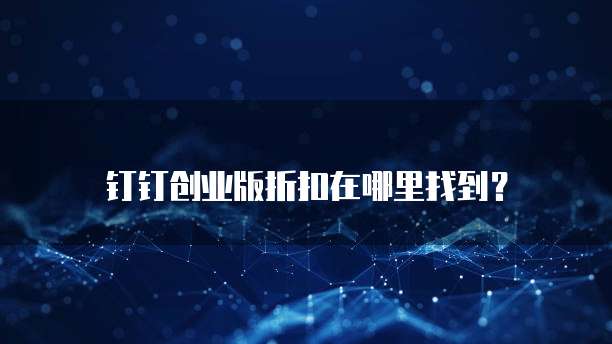 钉钉创业版折扣在哪里找到？