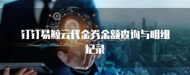 钉钉易鲸云代金券余额查询与明细记录