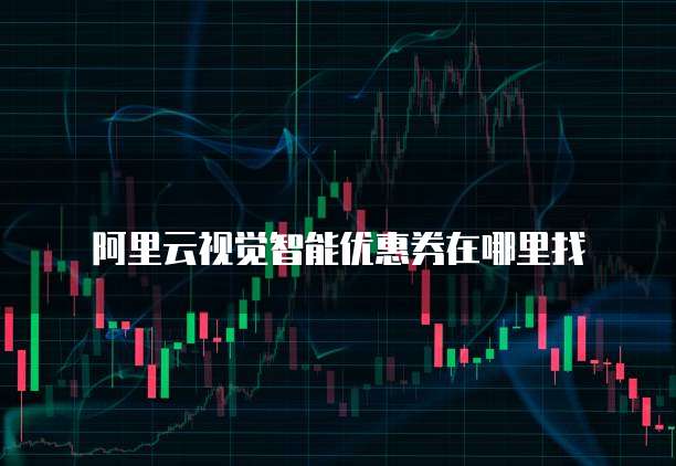 阿里云视觉智能优惠券在哪里找