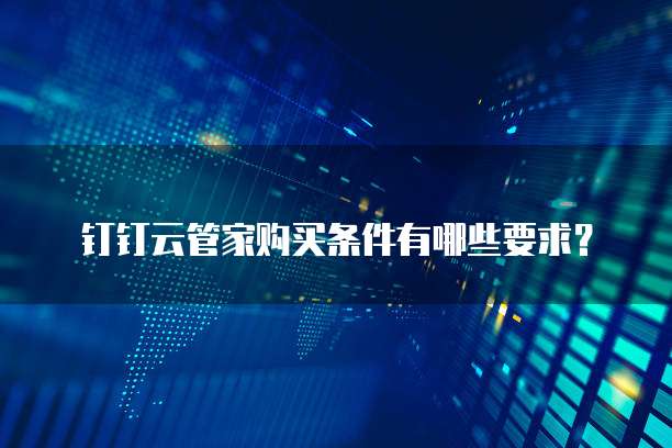 钉钉云管家购买条件有哪些要求?