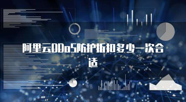 阿里云DDoS防护折扣多少一次合适