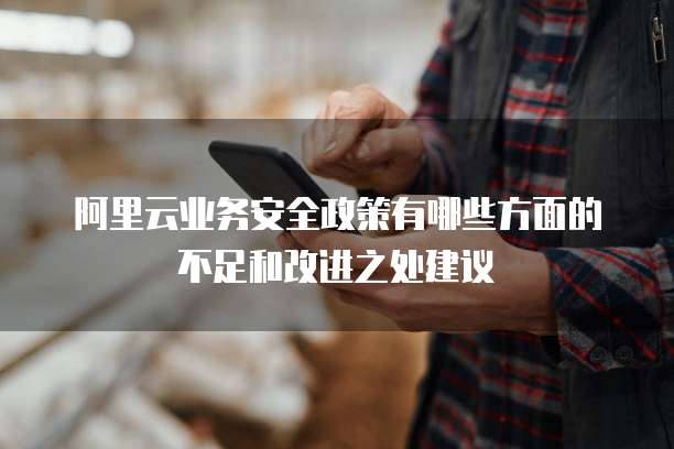阿里云业务安全政策有哪些方面的不足和改进之处建议