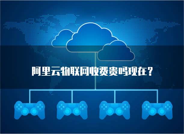 阿里云物联网收费贵吗现在？