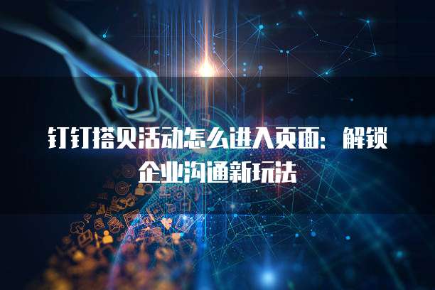 钉钉搭贝活动怎么进入页面:解锁企业沟通新玩法