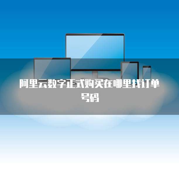 阿里云数字正式购买在哪里找订单号码