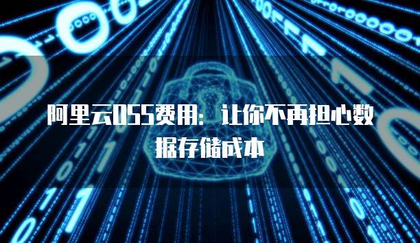阿里云OSS费用:让你不再担心数据存储成本