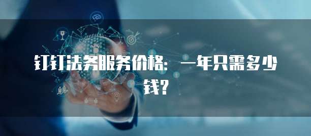 钉钉法务服务价格:一年只需多少钱?