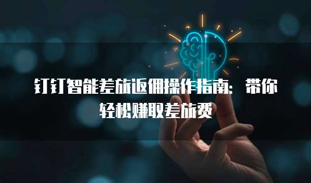 钉钉智能差旅返佣操作指南:带你轻松赚取差旅费