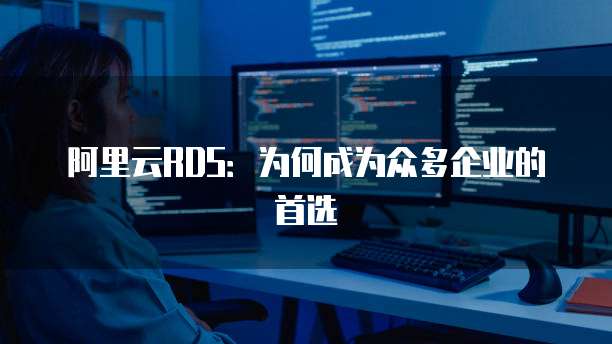 阿里云RDS:为何成为众多企业的首选