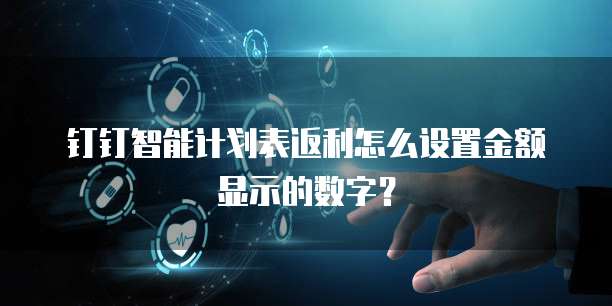 钉钉智能计划表返利怎么设置金额显示的数字?