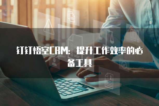 钉钉悟空CRM:提升工作效率的必备工具