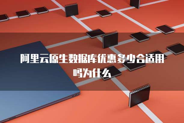 阿里云原生数据库优惠多少合适用吗为什么