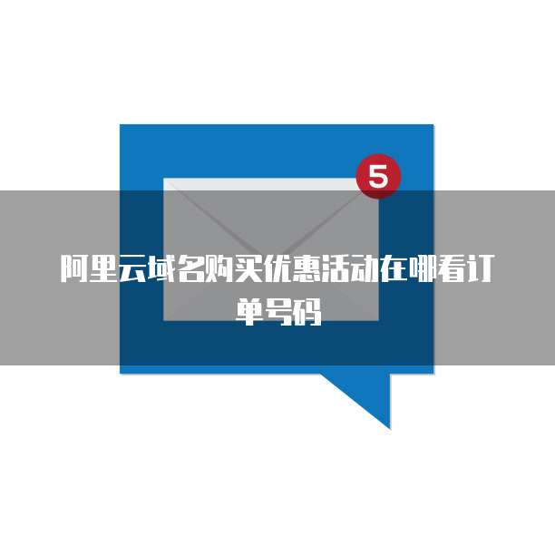 阿里云域名购买优惠活动在哪看订单号码