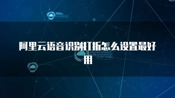 阿里云语音识别打折怎么设置最好用