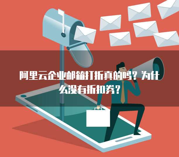 阿里云企业邮箱打折真的吗?为什么没有折扣券?
