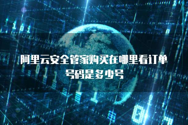 阿里云安全管家购买在哪里看订单号码是多少号