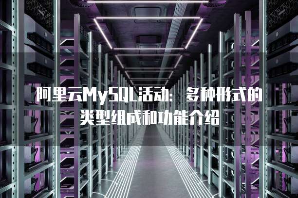 阿里云MySQL活动:多种形式的类型组成和功能介绍