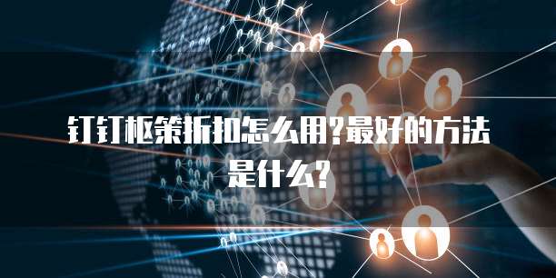 钉钉枢策折扣怎么用?最好的方法是什么?