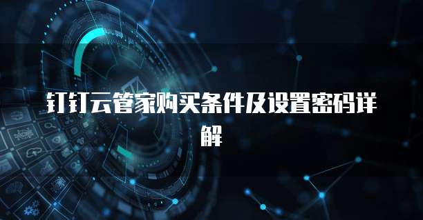 钉钉云管家购买条件及设置密码详解