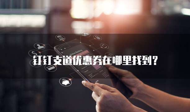 钉钉支道优惠券在哪里找到？