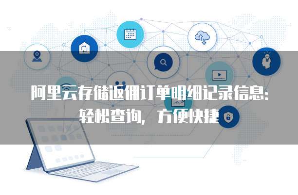 阿里云存储返佣订单明细记录信息:轻松查询,方便快捷