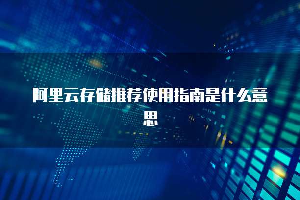 阿里云存储推荐使用指南是什么意思