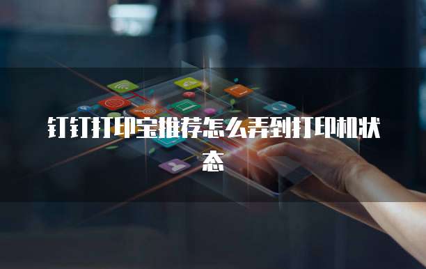 钉钉打印宝推荐怎么弄到打印机状态