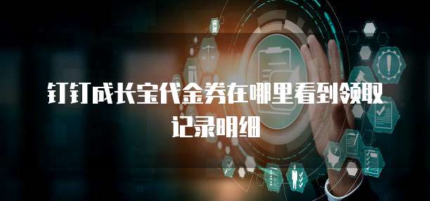 钉钉成长宝代金券在哪里看到领取记录明细