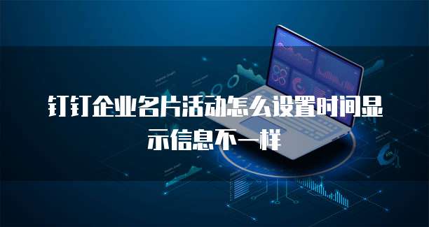 钉钉企业名片活动怎么设置时间显示信息不一样