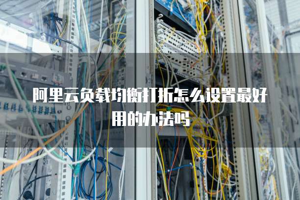 阿里云负载均衡打折怎么设置最好用的办法吗