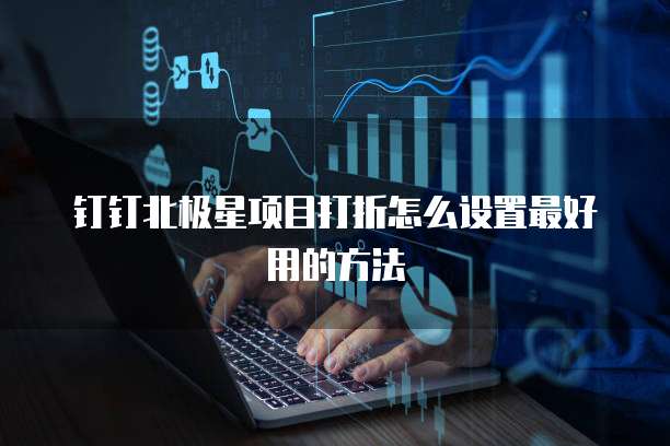 钉钉北极星项目打折怎么设置最好用的方法