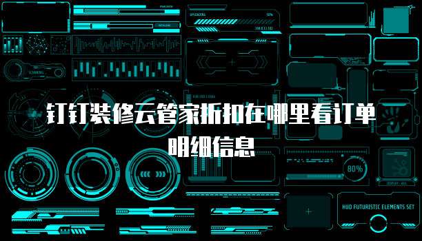 钉钉装修云管家折扣在哪里看订单明细信息