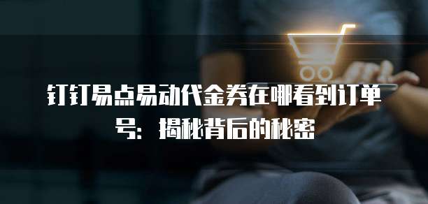 钉钉易点易动代金券在哪看到订单号:揭秘背后的秘密
