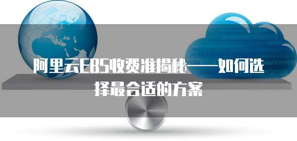 阿里云EBS收费准揭秘——如何选择最合适的方案