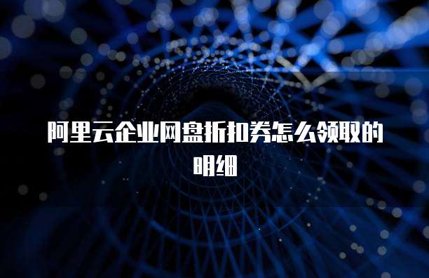 阿里云企业网盘折扣券怎么领取的明细