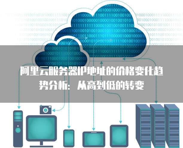阿里云服务器IP地址的价格变化趋势分析:从高到低的转变