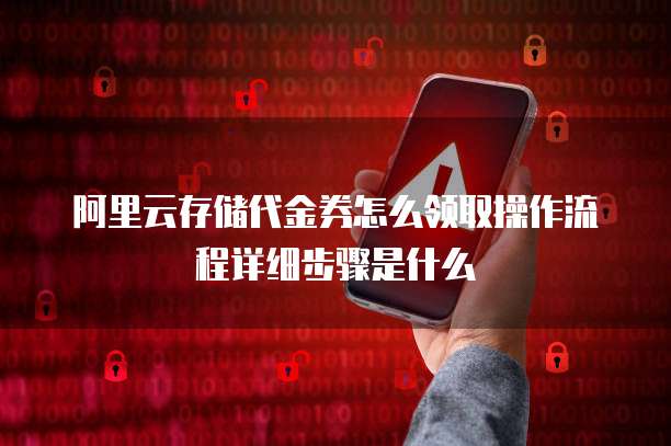 阿里云存储代金券怎么领取操作流程详细步骤是什么