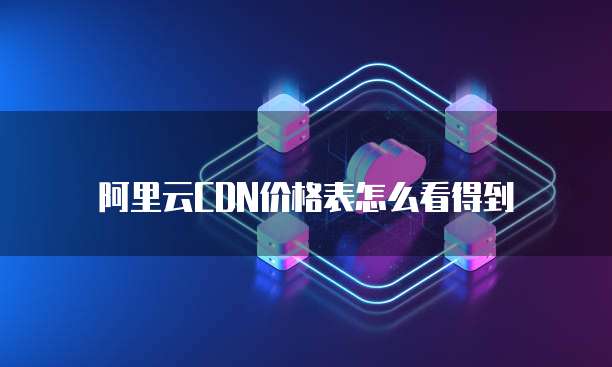阿里云CDN价格表怎么看得到