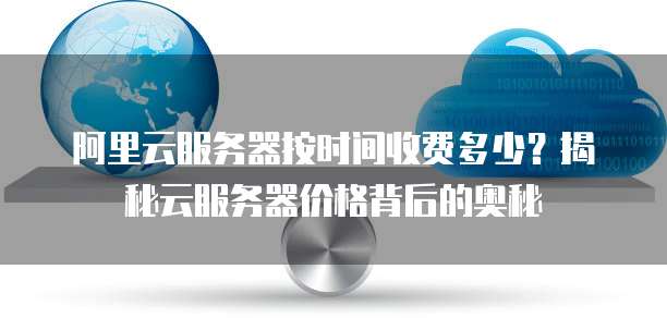 阿里云服务器按时间收费多少?揭秘云服务器价格背后的奥秘